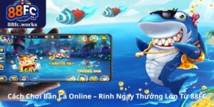 Cách Chơi Bắn Cá Online – Rinh Ngay Thưởng Lớn Từ 88FC