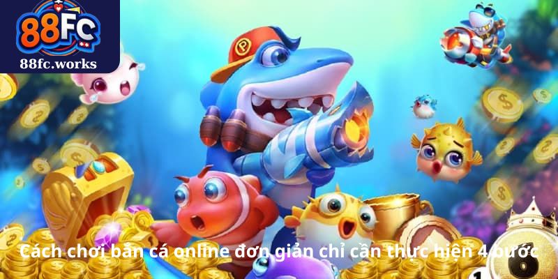 Cách chơi bắn cá online đơn giản chỉ cần thực hiện 4 bước