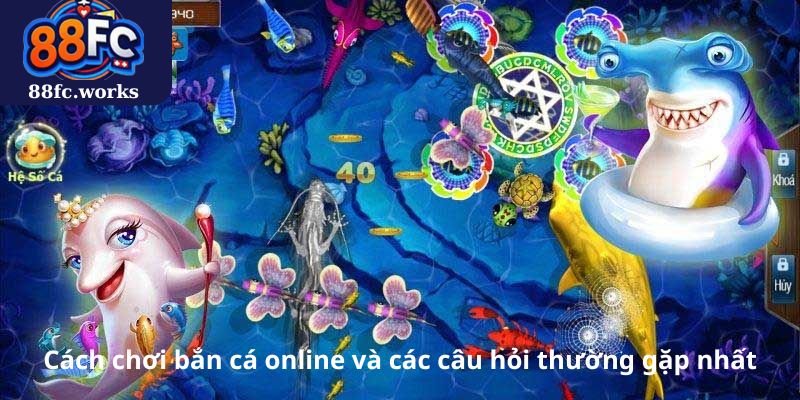 Cách chơi bắn cá online và các câu hỏi thường gặp nhất