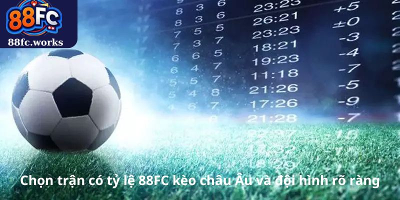 Chọn trận có tỷ lệ 88FC kèo châu Âu và đội hình rõ ràng