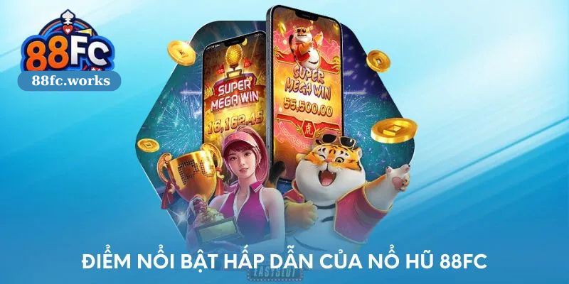 Ưu điểm tạo nên sức hút cho nền tảng nổ hũ 88FC