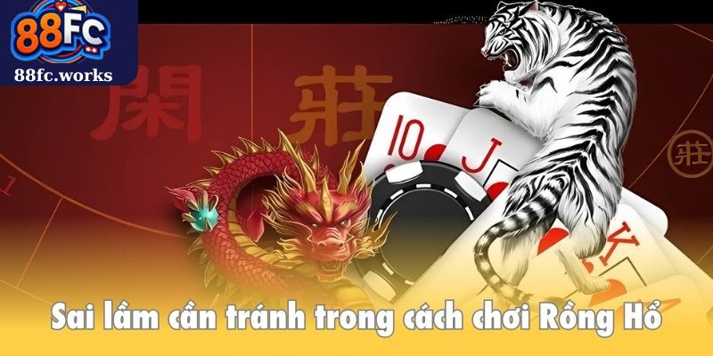 Sai lầm cần tránh trong cách chơi Rồng Hổ